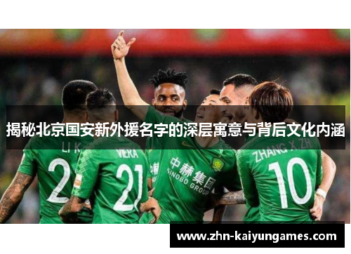 揭秘北京国安新外援名字的深层寓意与背后文化内涵