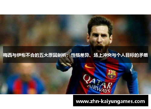 梅西与伊布不合的五大原因剖析：性格差异、场上冲突与个人目标的矛盾