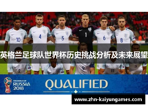 英格兰足球队世界杯历史挑战分析及未来展望