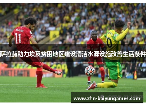 萨拉赫助力埃及贫困地区建设清洁水源设施改善生活条件