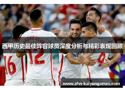 西甲历史最佳阵容球员深度分析与精彩表现回顾