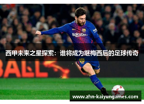 西甲未来之星探索：谁将成为继梅西后的足球传奇