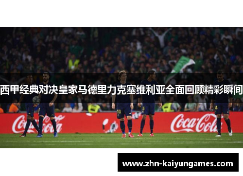 西甲经典对决皇家马德里力克塞维利亚全面回顾精彩瞬间
