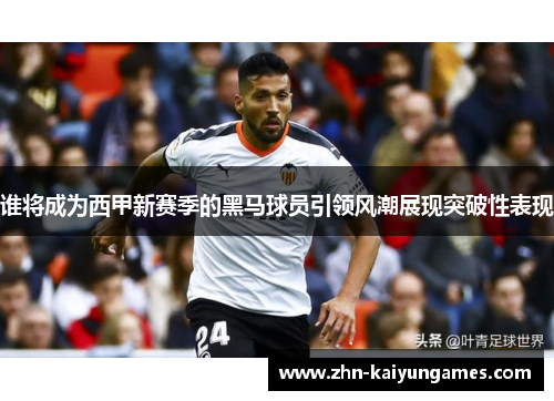 谁将成为西甲新赛季的黑马球员引领风潮展现突破性表现 谁将成为西甲新赛季的黑马球员引领风潮展现突破性表现
