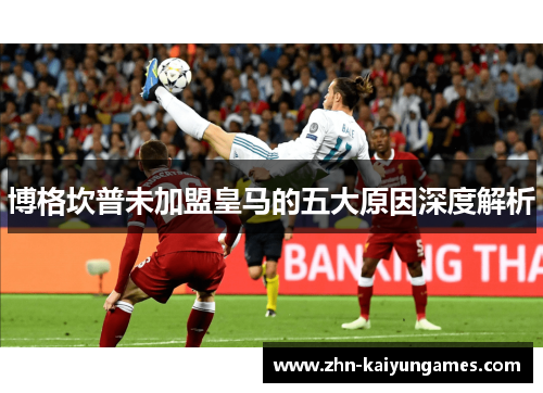 博格坎普未加盟皇马的五大原因深度解析 博格坎普未加盟皇马的五大原因深度解析