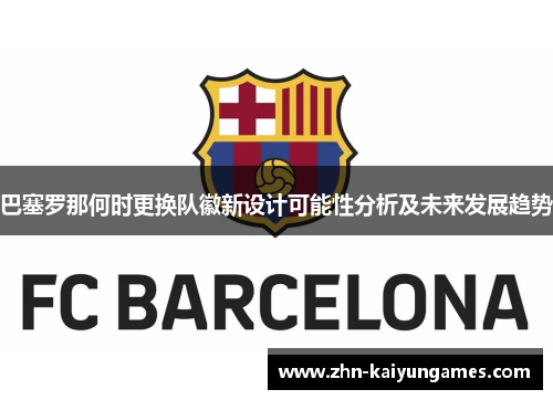 巴塞罗那何时更换队徽新设计可能性分析及未来发展趋势