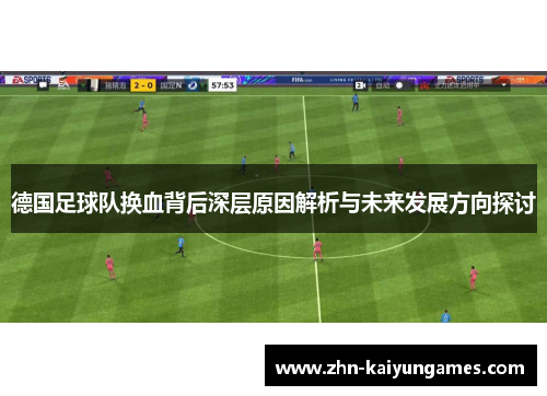 德国足球队换血背后深层原因解析与未来发展方向探讨