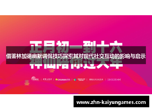 借鉴林加德幽默调侃技巧探索其对现代社交互动的影响与启示 借鉴林加德幽默调侃技巧探索其对现代社交互动的影响与启示