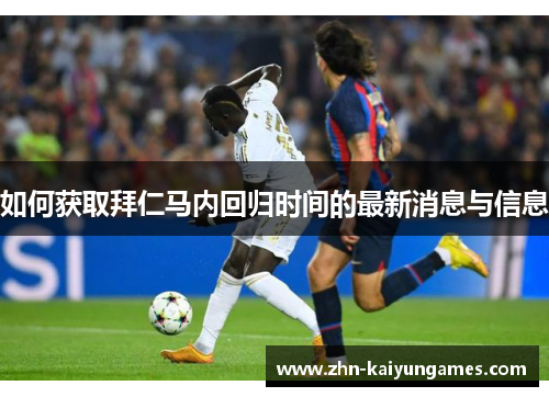 如何获取拜仁马内回归时间的最新消息与信息