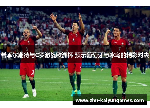希季尔期待与C罗激战欧洲杯 预示葡萄牙与冰岛的精彩对决 希季尔期待与C罗激战欧洲杯 预示葡萄牙与冰岛的精彩对决