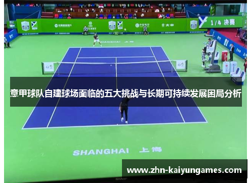 意甲球队自建球场面临的五大挑战与长期可持续发展困局分析 意甲球队自建球场面临的五大挑战与长期可持续发展困局分析