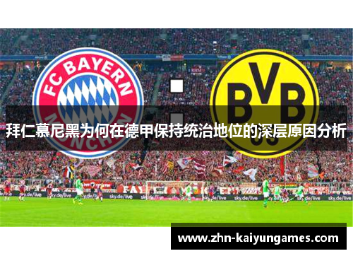拜仁慕尼黑为何在德甲保持统治地位的深层原因分析 拜仁慕尼黑为何在德甲保持统治地位的深层原因分析