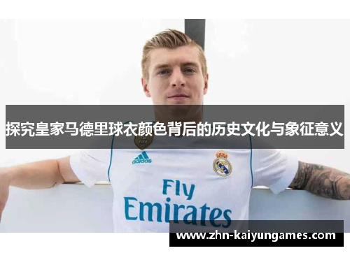 探究皇家马德里球衣颜色背后的历史文化与象征意义 探究皇家马德里球衣颜色背后的历史文化与象征意义