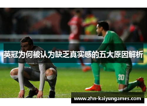 英冠为何被认为缺乏真实感的五大原因解析 英冠为何被认为缺乏真实感的五大原因解析
