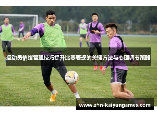 运动员情绪管理技巧提升比赛表现的关键方法与心理调节策略 运动员情绪管理技巧提升比赛表现的关键方法与心理调节策略