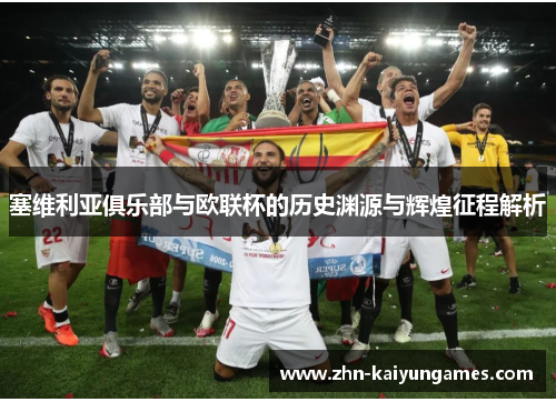 塞维利亚俱乐部与欧联杯的历史渊源与辉煌征程解析 塞维利亚俱乐部与欧联杯的历史渊源与辉煌征程解析