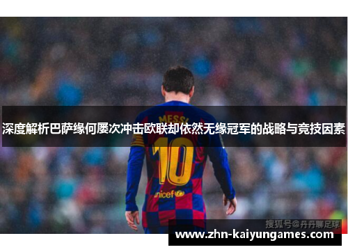 深度解析巴萨缘何屡次冲击欧联却依然无缘冠军的战略与竞技因素 深度解析巴萨缘何屡次冲击欧联却依然无缘冠军的战略与竞技因素