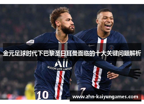 金元足球时代下巴黎圣日耳曼面临的十大关键问题解析
