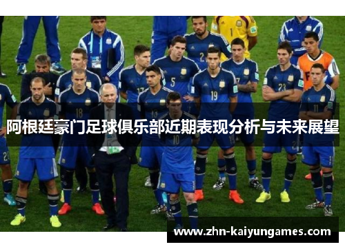 阿根廷豪门足球俱乐部近期表现分析与未来展望