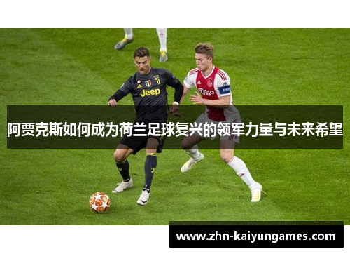 阿贾克斯如何成为荷兰足球复兴的领军力量与未来希望 阿贾克斯如何成为荷兰足球复兴的领军力量与未来希望