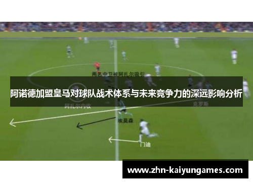 阿诺德加盟皇马对球队战术体系与未来竞争力的深远影响分析