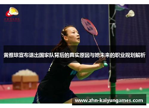 黄雅琼宣布退出国家队背后的真实原因与她未来的职业规划解析