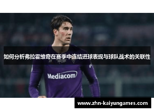 如何分析弗拉霍维奇在赛季中连结进球表现与球队战术的关联性