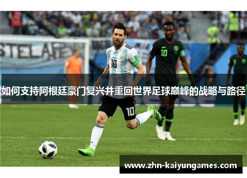 如何支持阿根廷豪门复兴并重回世界足球巅峰的战略与路径
